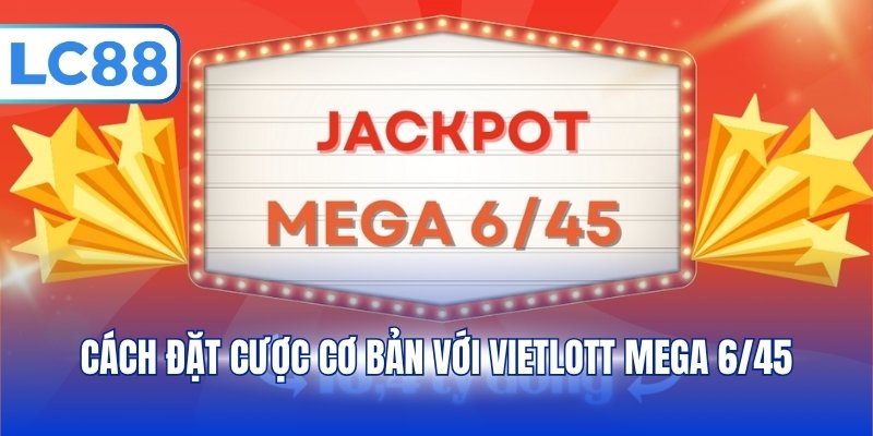 Cách đặt cược cơ bản với Vietlott Mega 6/45